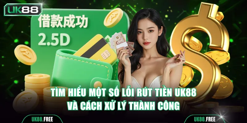 Tìm hiểu một số lỗi rút tiền UK88 và cách xử lý thành công
